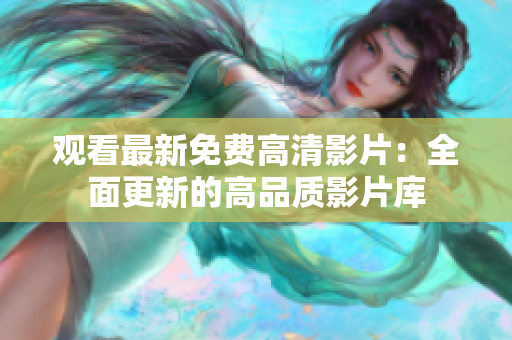 觀看最新免費(fèi)高清影片：全面更新的高品質(zhì)影片庫