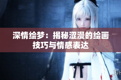 深情繪夢：揭秘澀漫的繪畫技巧與情感表達