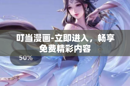 叮當(dāng)漫畫-立即進(jìn)入，暢享免費(fèi)精彩內(nèi)容