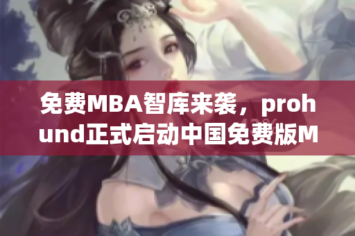 免費MBA智庫來襲，prohund正式啟動中國免費版MBA智庫