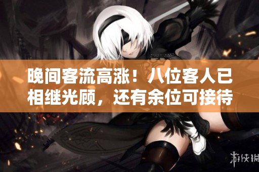 晚間客流高漲！八位客人已相繼光顧，還有余位可接待嗎？