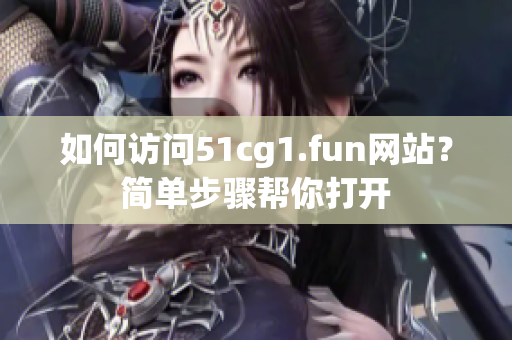 如何訪問(wèn)51cg1.fun網(wǎng)站？簡(jiǎn)單步驟幫你打開(kāi)