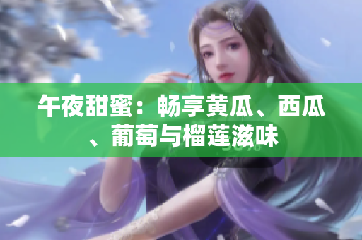 午夜甜蜜：暢享黃瓜、西瓜、葡萄與榴蓮滋味