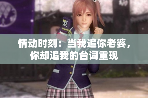 情動(dòng)時(shí)刻：當(dāng)我追你老婆，你卻追我的臺(tái)詞重現(xiàn)
