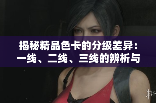 揭秘精品色卡的分級(jí)差異：一線、二線、三線的辨析與應(yīng)用指南