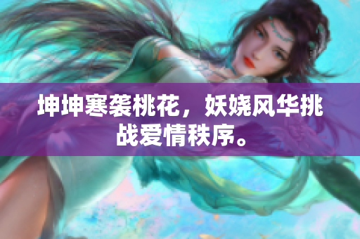 坤坤寒襲桃花，妖嬈風(fēng)華挑戰(zhàn)愛(ài)情秩序。