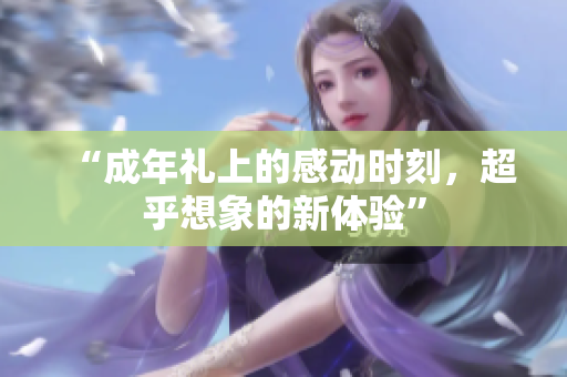 “成年禮上的感動時刻，超乎想象的新體驗”