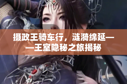 攝政王騎車行，漣漪綿延——王室隱秘之旅揭秘
