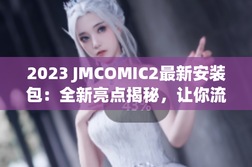 2023 JMCOMIC2最新安裝包：全新亮點揭秘，讓你流連忘返