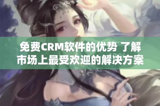 免費(fèi)CRM軟件的優(yōu)勢(shì) 了解市場(chǎng)上最受歡迎的解決方案