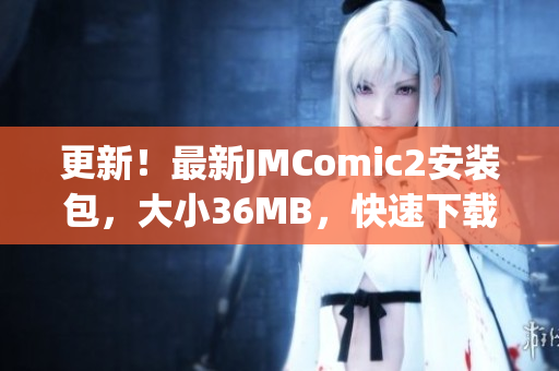 更新！最新JMComic2安裝包，大小36MB，快速下載安裝，暢享漫畫樂趣