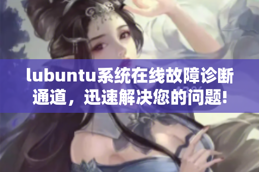 lubuntu系統(tǒng)在線故障診斷通道，迅速解決您的問題!