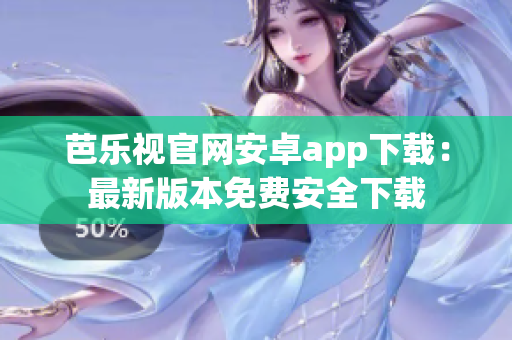 芭樂視官網(wǎng)安卓app下載：最新版本免費安全下載