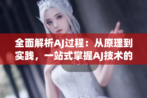 全面解析AJ過(guò)程：從原理到實(shí)踐，一站式掌握AJ技術(shù)的完整指南