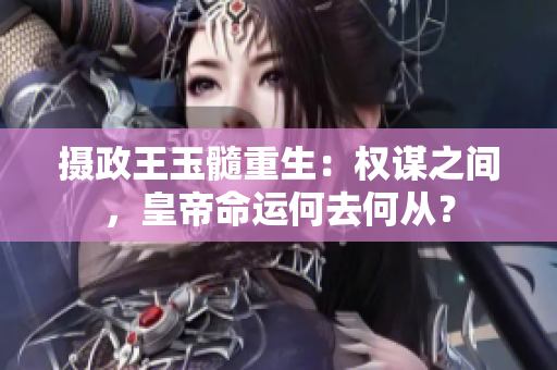 攝政王玉髓重生：權(quán)謀之間，皇帝命運何去何從？