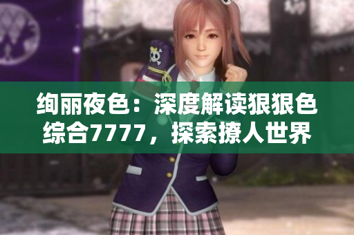 絢麗夜色：深度解讀狠狠色綜合7777，探索撩人世界的神秘面紗