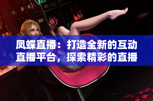 鳳蝶直播：打造全新的互動(dòng)直播平臺(tái)，探索精彩的直播世界