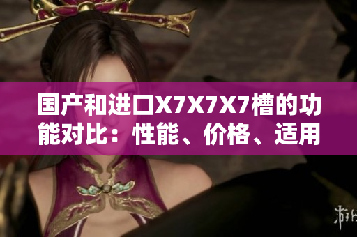 國產(chǎn)和進(jìn)口X7X7X7槽的功能對比：性能、價(jià)格、適用范圍一一剖析