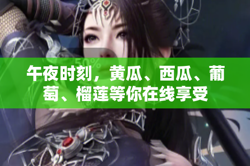 午夜時(shí)刻，黃瓜、西瓜、葡萄、榴蓮等你在線享受