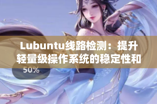 Lubuntu線路檢測：提升輕量級(jí)操作系統(tǒng)的穩(wěn)定性和速度