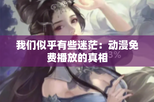 我們似乎有些迷茫：動(dòng)漫免費(fèi)播放的真相