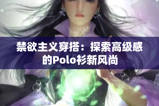 禁欲主義穿搭：探索高級(jí)感的Polo衫新風(fēng)尚