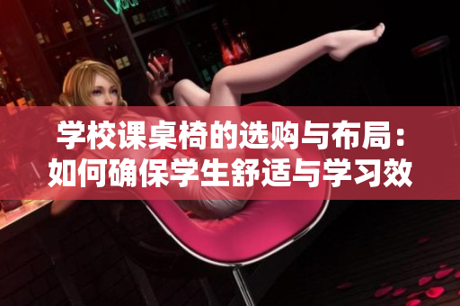 學(xué)校課桌椅的選購與布局：如何確保學(xué)生舒適與學(xué)習(xí)效率？