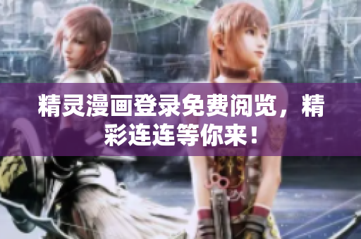 精靈漫畫登錄免費(fèi)閱覽，精彩連連等你來！