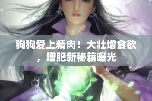 狗狗愛上精肉！大壯增食欲，增肥新秘籍曝光