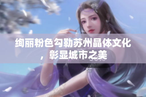 絢麗粉色勾勒蘇州晶體文化，彰顯城市之美