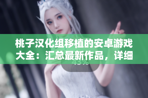 桃子漢化組移植的安卓游戲大全：匯總最新作品，詳細介紹每款游戲特色及玩法。