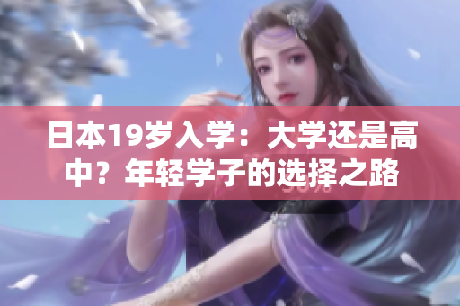 日本19歲入學：大學還是高中？年輕學子的選擇之路