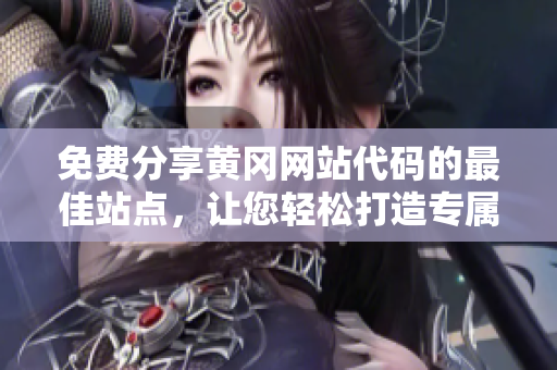 免費(fèi)分享黃岡網(wǎng)站代碼的最佳站點(diǎn)，讓您輕松打造專屬網(wǎng)站