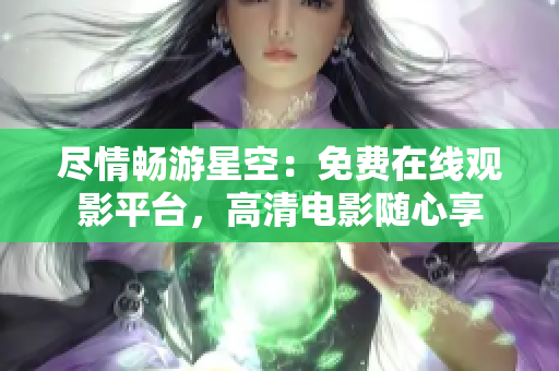 盡情暢游星空：免費(fèi)在線觀影平臺，高清電影隨心享