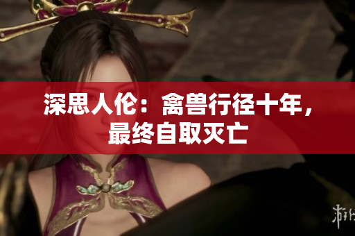 深思人倫：禽獸行徑十年，最終自取滅亡