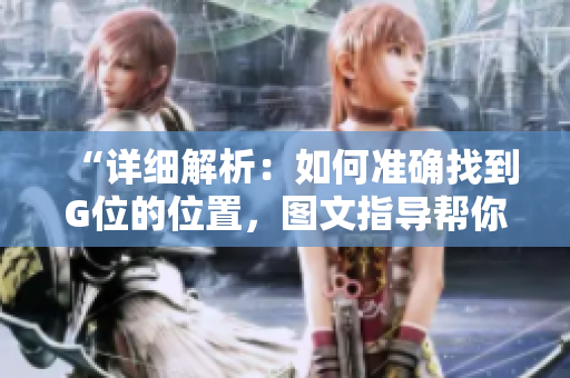 “詳細(xì)解析：如何準(zhǔn)確找到G位的位置，圖文指導(dǎo)幫你一步到位”