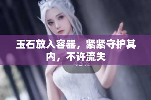 玉石放入容器，緊緊守護(hù)其內(nèi)，不許流失