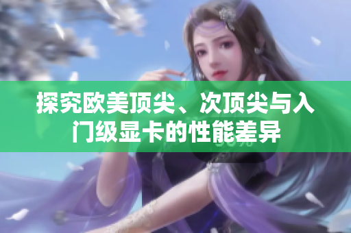 探究歐美頂尖、次頂尖與入門級顯卡的性能差異