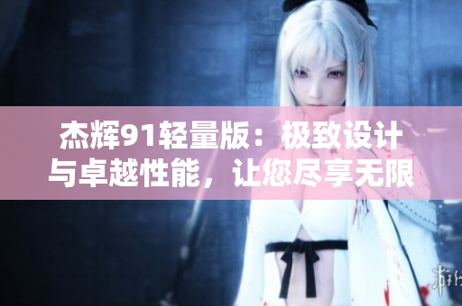 杰輝91輕量版：極致設計與卓越性能，讓您盡享無限可能