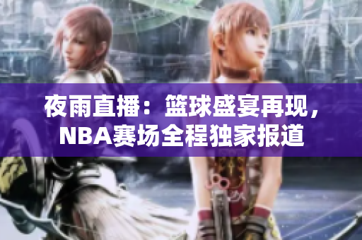 夜雨直播：籃球盛宴再現(xiàn)，NBA賽場全程獨家報道