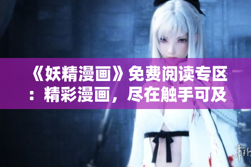 《妖精漫畫》免費(fèi)閱讀專區(qū)：精彩漫畫，盡在觸手可及