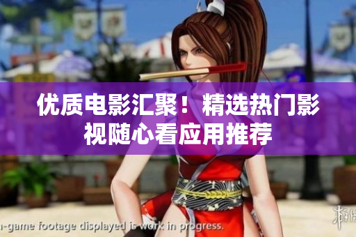 優(yōu)質電影匯聚！精選熱門影視隨心看應用推薦
