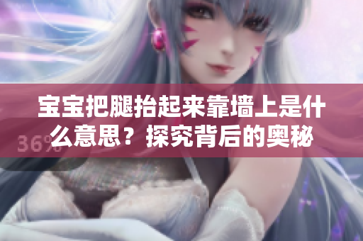 寶寶把腿抬起來靠墻上是什么意思？探究背后的奧秘