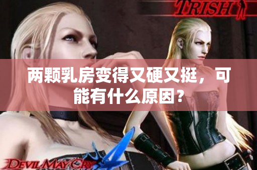 兩顆乳房變得又硬又挺，可能有什么原因？