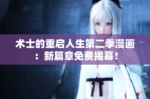 術士的重啟人生第二季漫畫：新篇章免費揭幕！