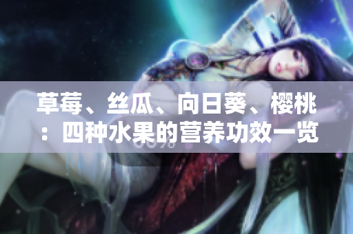 草莓、絲瓜、向日葵、櫻桃：四種水果的營養(yǎng)功效一覽