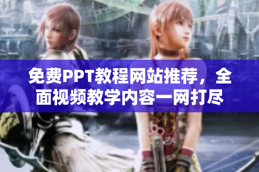 免費(fèi)PPT教程網(wǎng)站推薦，全面視頻教學(xué)內(nèi)容一網(wǎng)打盡