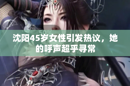 沈陽45歲女性引發(fā)熱議，她的呼聲超乎尋常