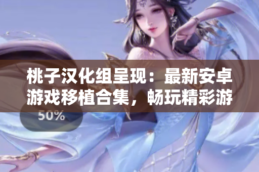 桃子漢化組呈現(xiàn)：最新安卓游戲移植合集，暢玩精彩游戲新體驗(yàn)！