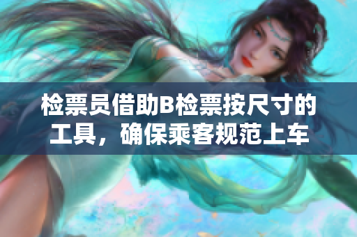 檢票員借助B檢票按尺寸的工具，確保乘客規(guī)范上車